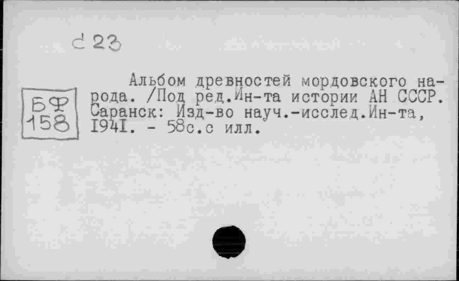 ﻿сі 2г
БТ ^56
Альбом древностей мордовского народа. /Под ре,д.Ин-та истории АН СССР. Саранск: Изд-во науч.-исслед.Ин-та, І9ЇІ. - 58с.с илл.'